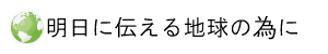 明日に伝える地球の為に